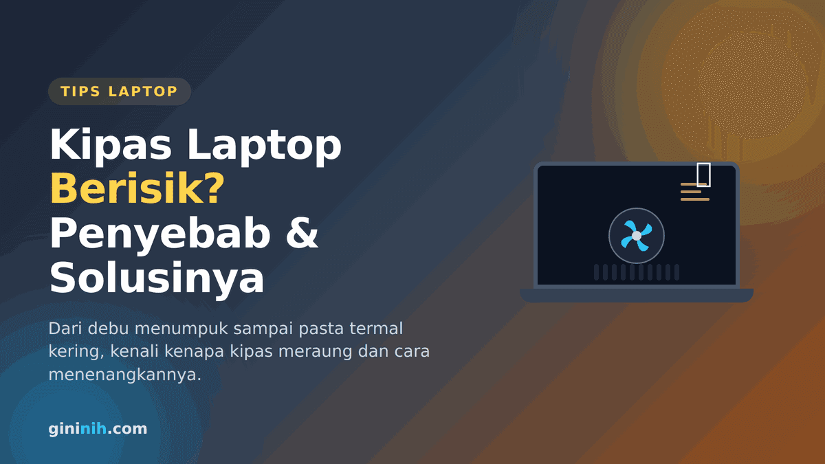 Kipas Laptop Berisik dan Berputar Kencang? Penyebab dan Cara Mengatasinya