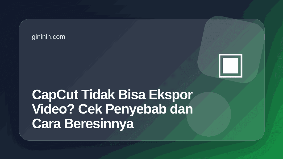 CapCut Tidak Bisa Ekspor Video? Cek Penyebab dan Cara Beresinnya